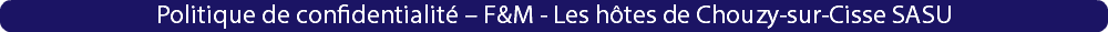 Politique de confidentialité – F&M - Les hôtes de Chouzy-sur-Cisse SASU